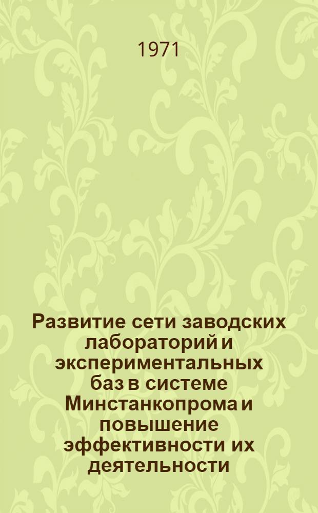 Развитие сети заводских лабораторий и экспериментальных баз в системе Минстанкопрома и повышение эффективности их деятельности : Тезисы докл. совещ. Минск, 25-27 мая 1971 г.