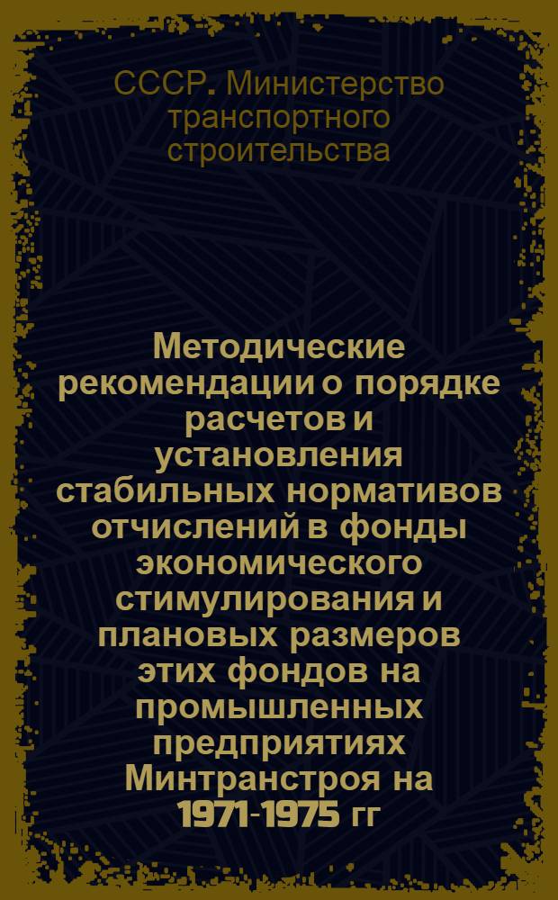 Методические рекомендации о порядке расчетов и установления стабильных нормативов отчислений в фонды экономического стимулирования и плановых размеров этих фондов на промышленных предприятиях Минтранстроя на 1971-1975 гг.