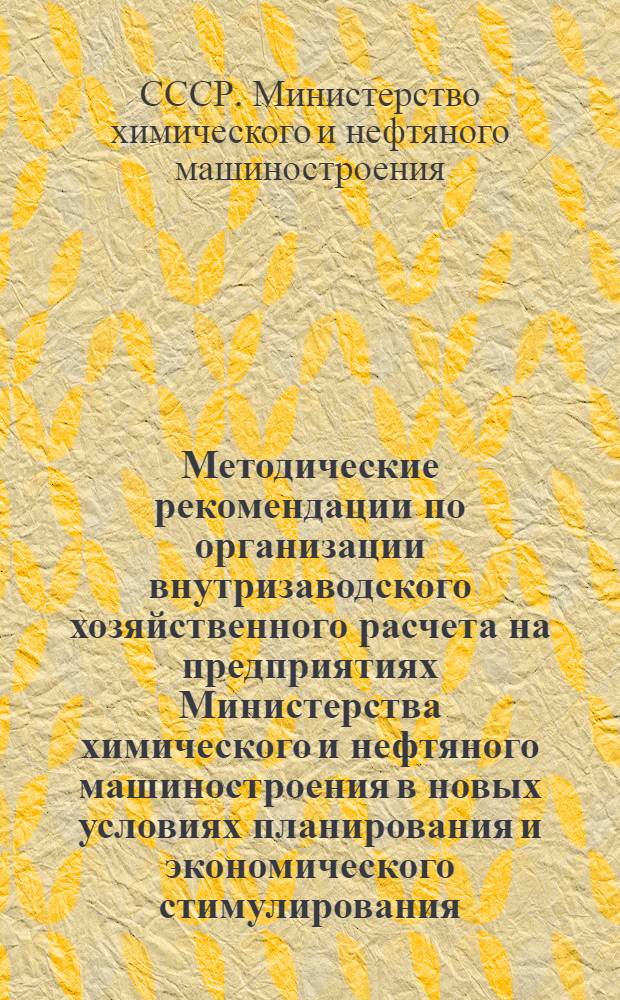 Методические рекомендации по организации внутризаводского хозяйственного расчета на предприятиях Министерства химического и нефтяного машиностроения в новых условиях планирования и экономического стимулирования : (Для вспомогательных цехов и обслуживающих хоз-в)