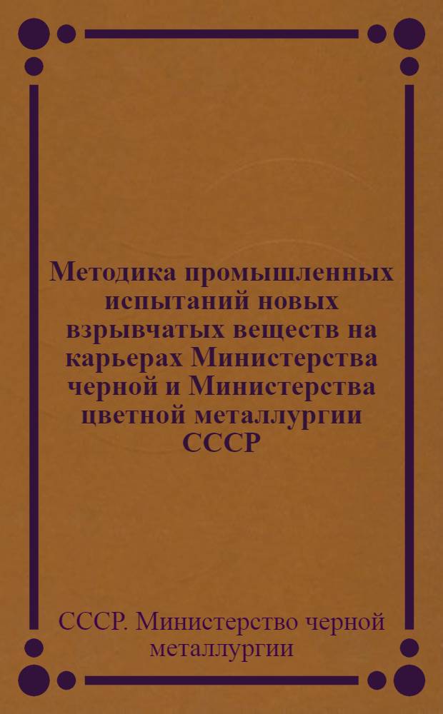 Методика промышленных испытаний новых взрывчатых веществ на карьерах Министерства черной и Министерства цветной металлургии СССР