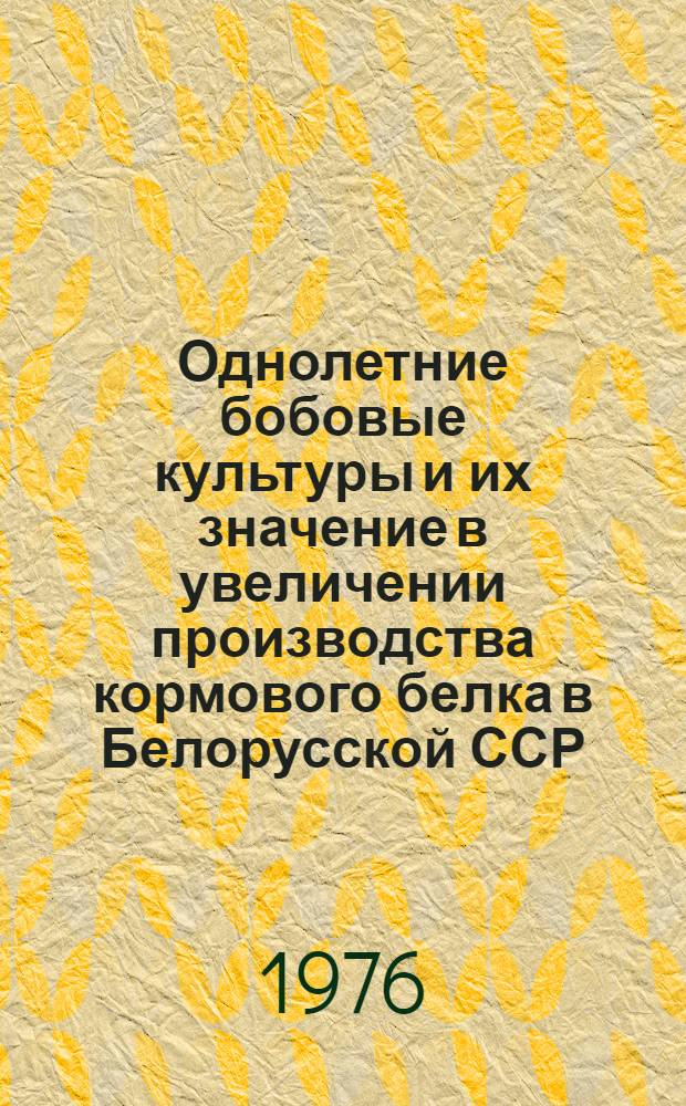 Однолетние бобовые культуры и их значение в увеличении производства кормового белка в Белорусской ССР : Лекция для студентов с.-х. вузов