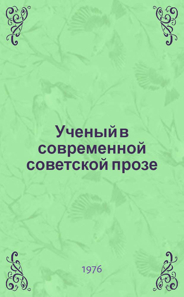 Ученый в современной советской прозе : (Науч. поиск и моральная ответственность)