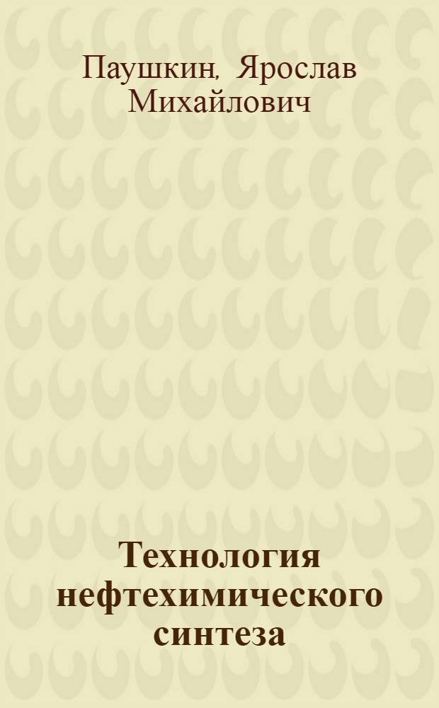 Технология нефтехимического синтеза : Учебник для хим.-технол. специальностей нефт. вузов : В 2 ч. : Ч. 1-