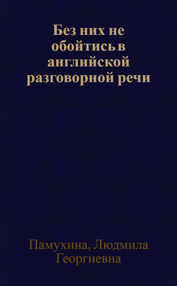 Без них не обойтись в английской разговорной речи : Учеб. пособие