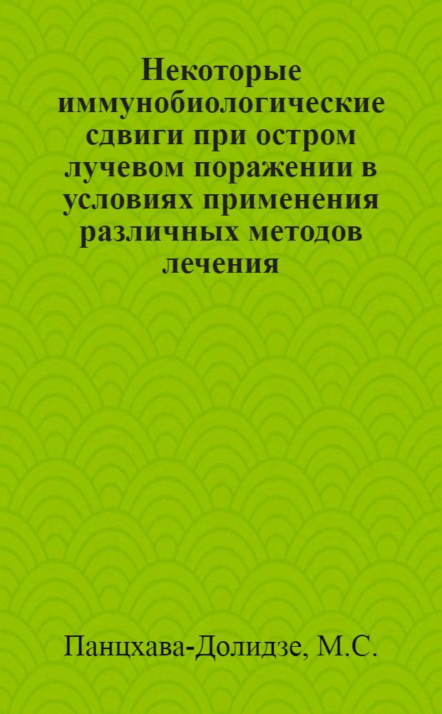Некоторые иммунобиологические сдвиги при остром лучевом поражении в условиях применения различных методов лечения : (Эксперим. исследования) : Автореф. дис. на соискание учен. степени канд. мед. наук : (03.102)