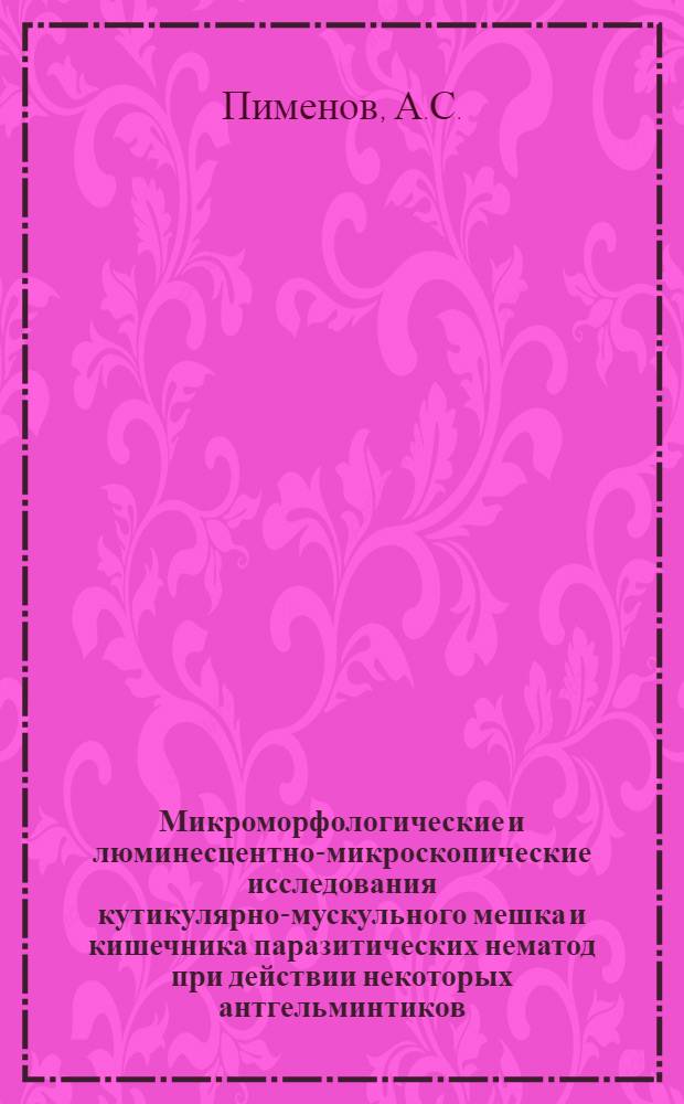 Микроморфологические и люминесцентно-микроскопические исследования кутикулярно-мускульного мешка и кишечника паразитических нематод при действии некоторых антгельминтиков : Автореф. дис. на соискание учен. степени канд. биол. наук : (03.106)