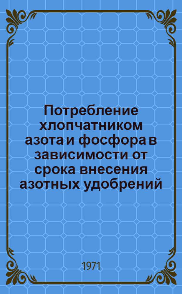 Потребление хлопчатником азота и фосфора в зависимости от срока внесения азотных удобрений