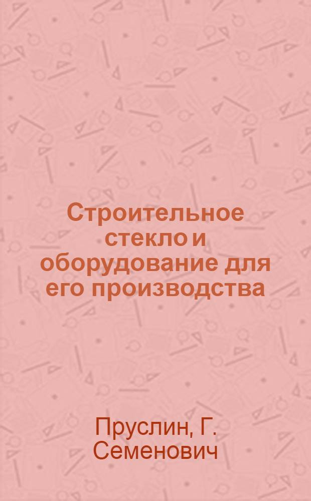 Строительное стекло и оборудование для его производства : (По материалам междунар. выставки "Стройматериалы-71") : Обзор