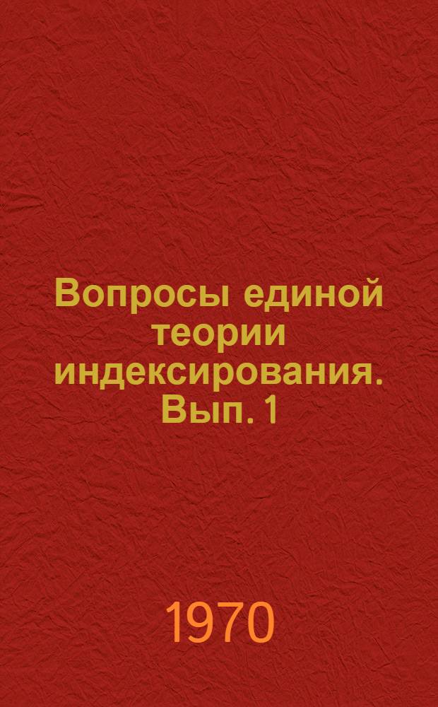 Вопросы единой теории индексирования. Вып. 1 : Ленинские принципы организации научно-технической информации