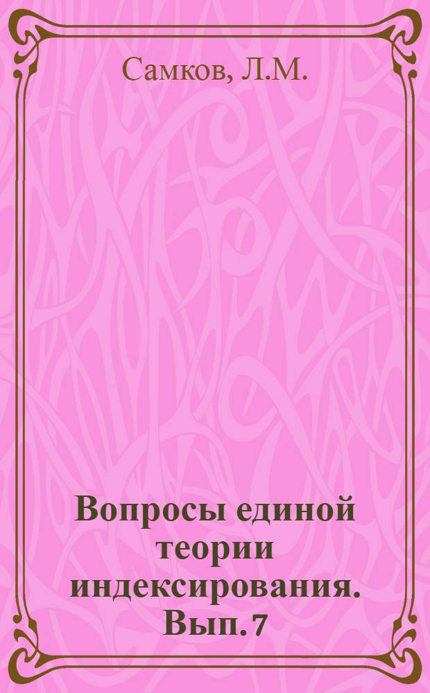 Вопросы единой теории индексирования. Вып. 7 : Методы построения классификаций и поисковых языков. Фактографическая информационно-поисковая система с автоматической корректировкой терминов. Математическая модель межотраслевого классификатора