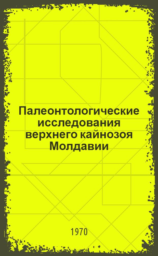 Палеонтологические исследования верхнего кайнозоя Молдавии : Сборник статей