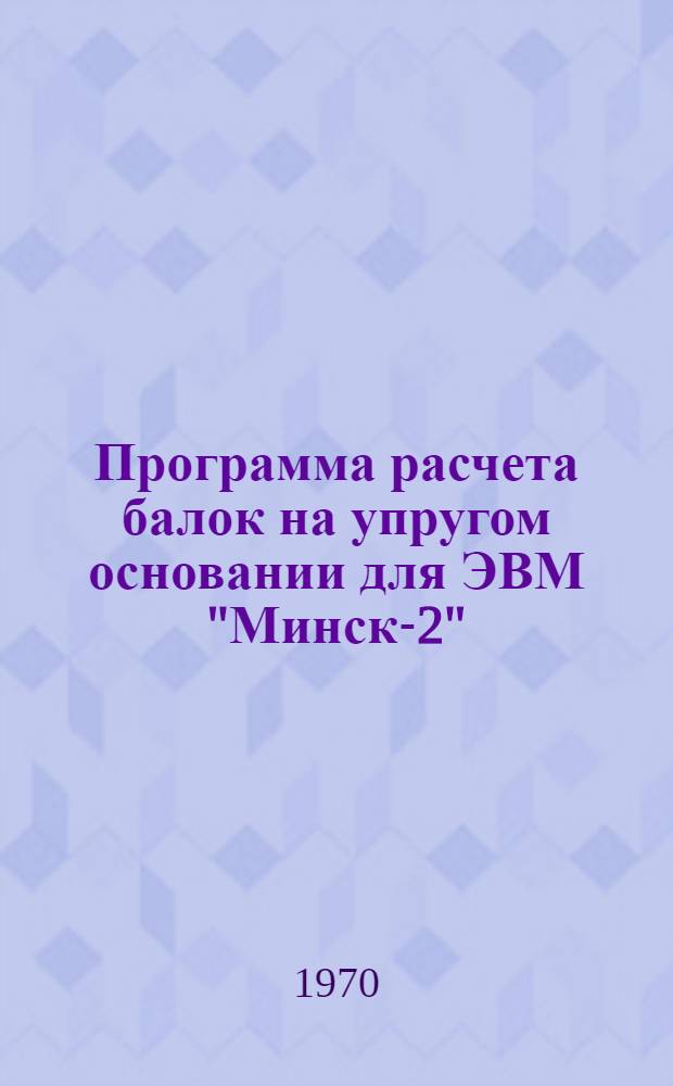 Программа расчета балок на упругом основании для ЭВМ "Минск-2"