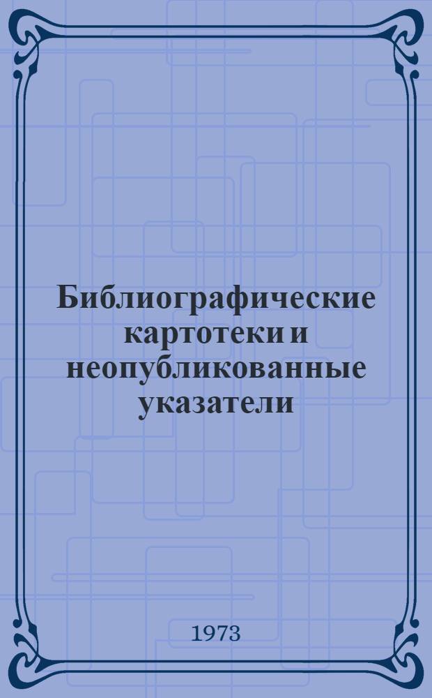 Библиографические картотеки и неопубликованные указатели : [На рус. и эст. яз.]. 1971-1972