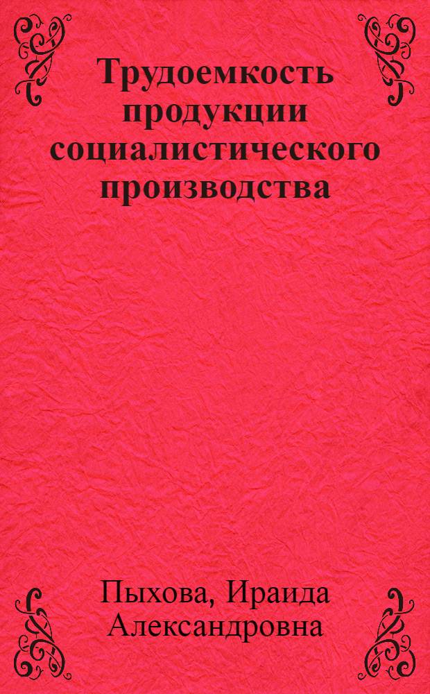 Трудоемкость продукции социалистического производства : Вопросы теории и методологии определения