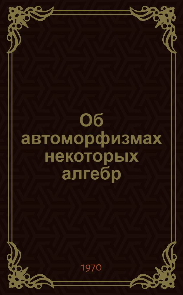 Об автоморфизмах некоторых алгебр : Автореф. дис. на соискание учен. степени канд. физ.-мат. наук : (01.004)