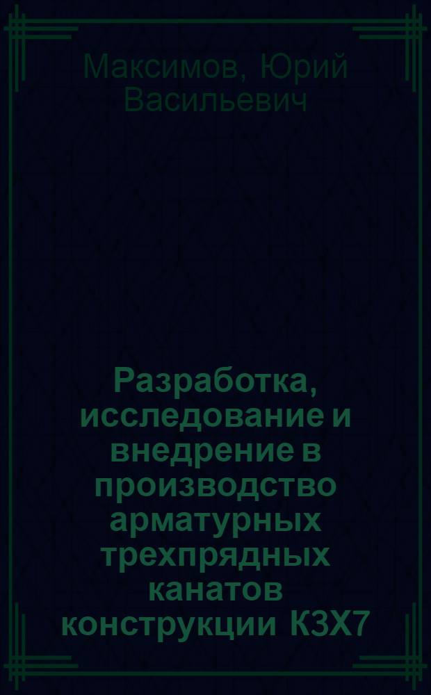 Разработка, исследование и внедрение в производство арматурных трехпрядных канатов конструкции К3Х7 : Автореф. дис. на соискание учен. степени канд. техн. наук : (05.480)