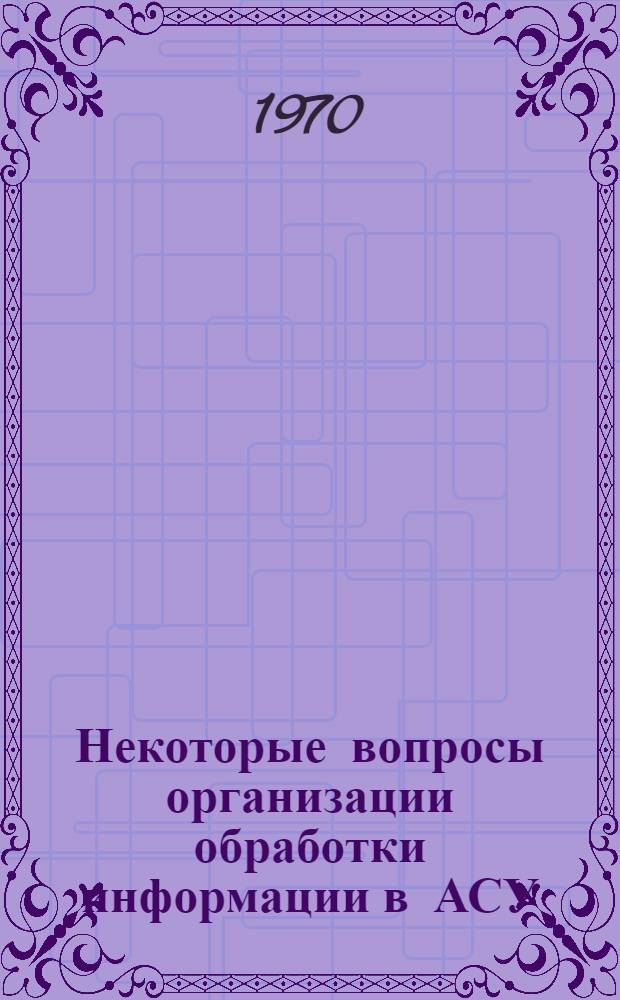 Некоторые вопросы организации обработки информации в АСУ : (На примере АСУ Союзглавхима) : Автореф. дис. на соискание учен. степени канд. техн. наук : (05.255)