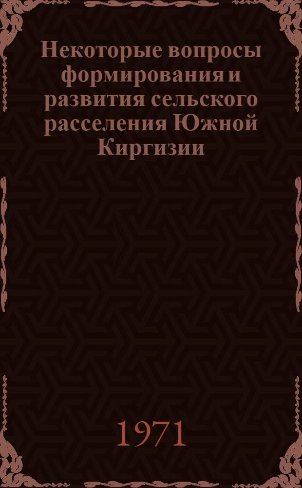 Некоторые вопросы формирования и развития сельского расселения Южной Киргизии : Доклад