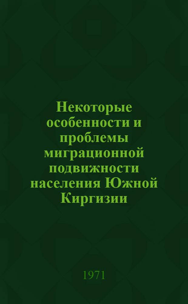 Некоторые особенности и проблемы миграционной подвижности населения Южной Киргизии : Доклад
