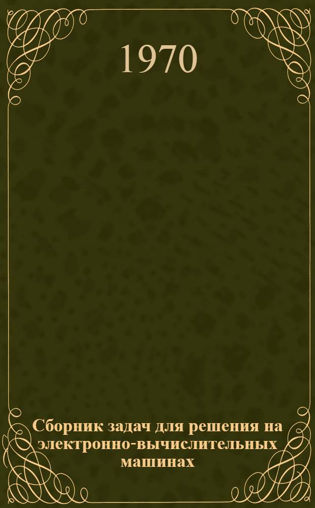 Сборник задач для решения на электронно-вычислительных машинах : Пособие по курсу "Вычислит. техника"