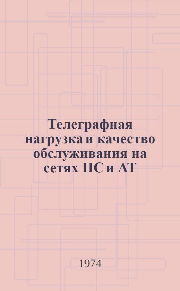 Телеграфная нагрузка и качество обслуживания на сетях ПС и АТ : (Особенности, учет, измерение) : Информ. сборник