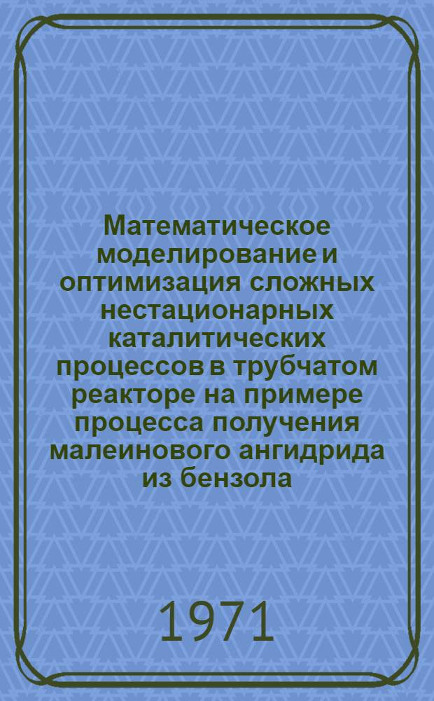 Математическое моделирование и оптимизация сложных нестационарных каталитических процессов в трубчатом реакторе на примере процесса получения малеинового ангидрида из бензола : Автореф. дис. на соискание учен. степени канд. техн. наук : (198)
