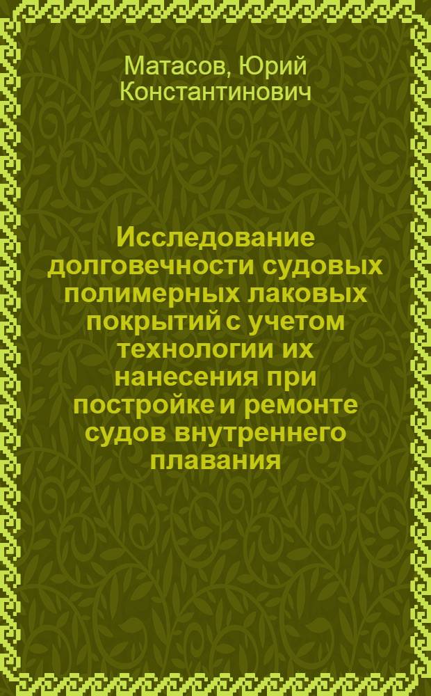 Исследование долговечности судовых полимерных лаковых покрытий с учетом технологии их нанесения при постройке и ремонте судов внутреннего плавания : Автореф. дис. на соискание учен. степени канд. техн. наук : (223)
