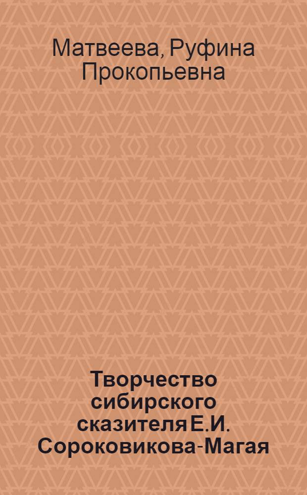 Творчество сибирского сказителя Е.И. Сороковикова-Магая : Автореф. дис. на соискание учен. степени канд. филол. наук : (10.648)