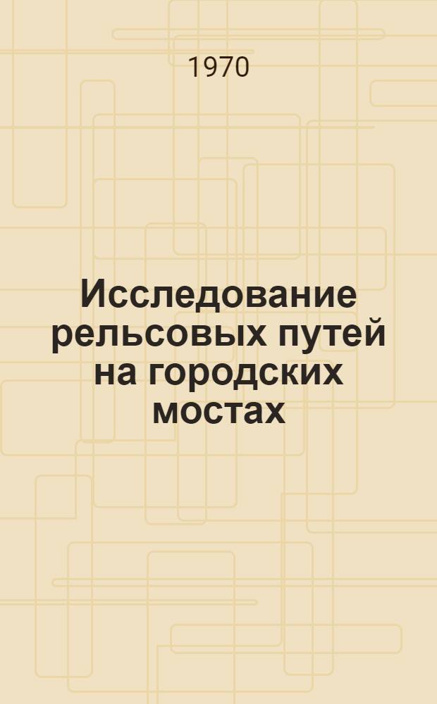 Исследование рельсовых путей на городских мостах : Автореф. дис. на соискание учен. степени канд. техн. наук : (442)