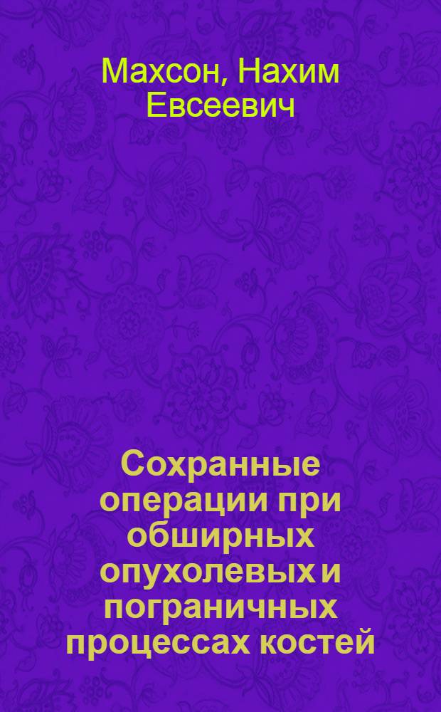 Сохранные операции при обширных опухолевых и пограничных процессах костей : Автореф. дис. на соискание учен. степени д-ра мед. наук : (763)