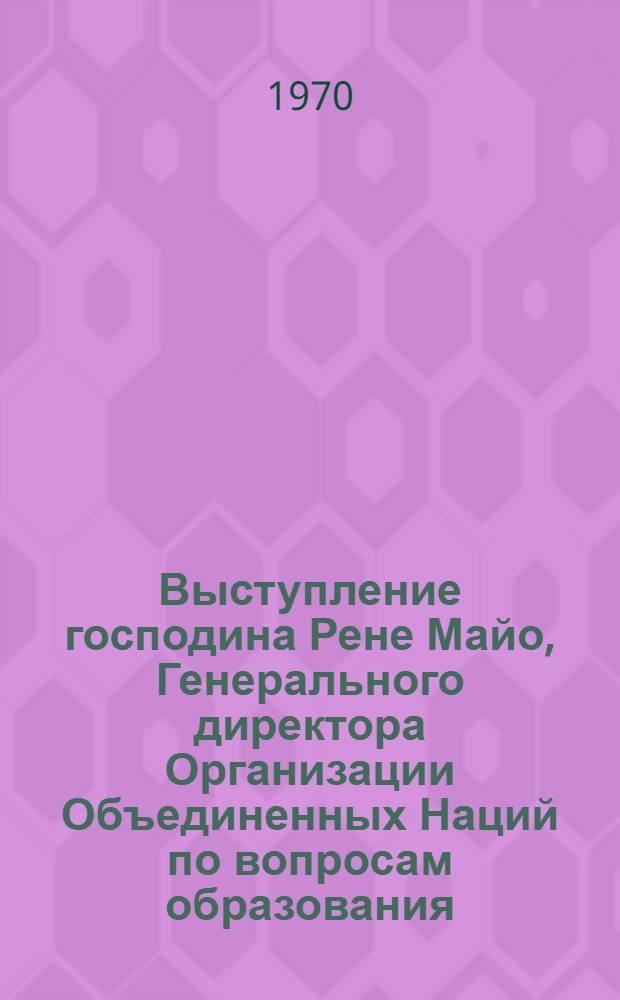 Выступление господина Рене Майо, Генерального директора Организации Объединенных Наций по вопросам образования, науки и культуры (ЮНЕСКО) по случаю 25-й годовщины Организации Объединенных Наций. Женева, 6 июля 1970 г.