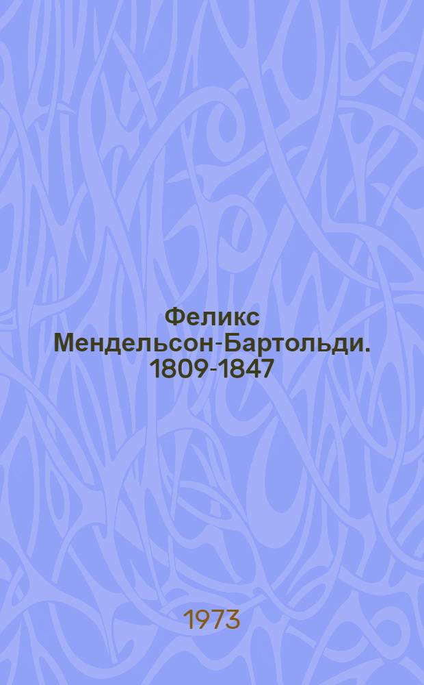Феликс Мендельсон-Бартольди. 1809-1847 : Краткий очерк жизни и творчества : Попул. монография