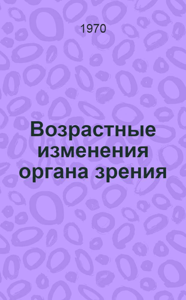 Возрастные изменения органа зрения : (Гистоморфол. и гистохим. исследования) : Автореф. дис. на соискание учен. степени д-ра мед. наук : (757)