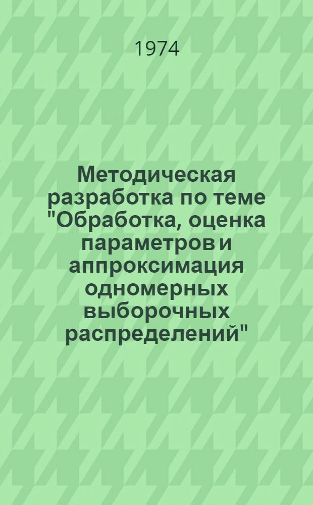 Методическая разработка по теме "Обработка, оценка параметров и аппроксимация одномерных выборочных распределений" : (Для самостоят. работы учащихся специальности 1735)