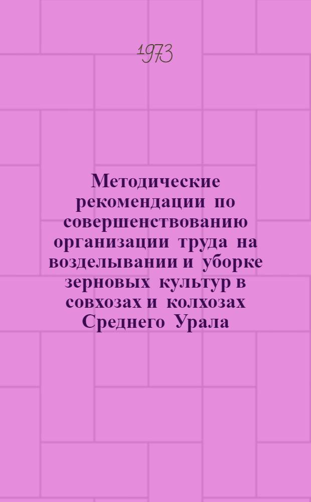 Методические рекомендации по совершенствованию организации труда на возделывании и уборке зерновых культур в совхозах и колхозах Среднего Урала