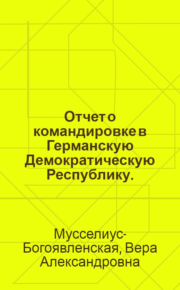 Отчет о командировке в Германскую Демократическую Республику. (27/VIII-11/IX-1973 г.)