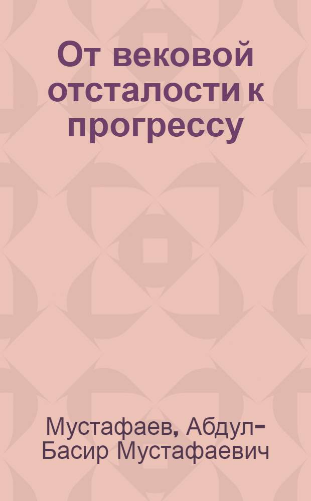 От вековой отсталости к прогрессу : К вопросу о развитии нац. отношений в период строительства коммунизма