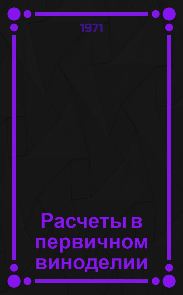 Расчеты в первичном виноделии : (Учеб. пособие для студентов винплодфака)