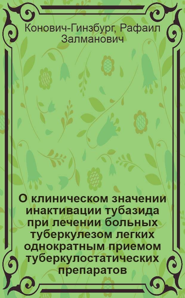 О клиническом значении инактивации тубазида при лечении больных туберкулезом легких однократным приемом туберкулостатических препаратов : Автореф. дис. на соискание учен. степени канд. мед. наук : (776)