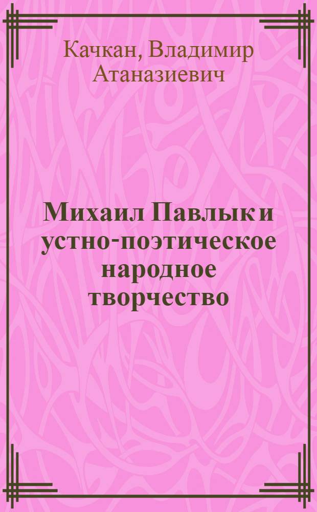 Михаил Павлык и устно-поэтическое народное творчество : Автореф. дис. на соиск. учен. степени канд. филол. наук : (10.01.09)