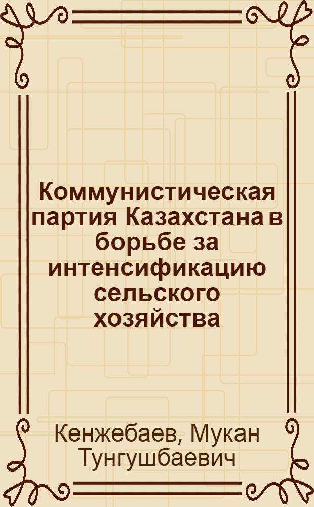 Коммунистическая партия Казахстана в борьбе за интенсификацию сельского хозяйства. (1956-1966 гг.)