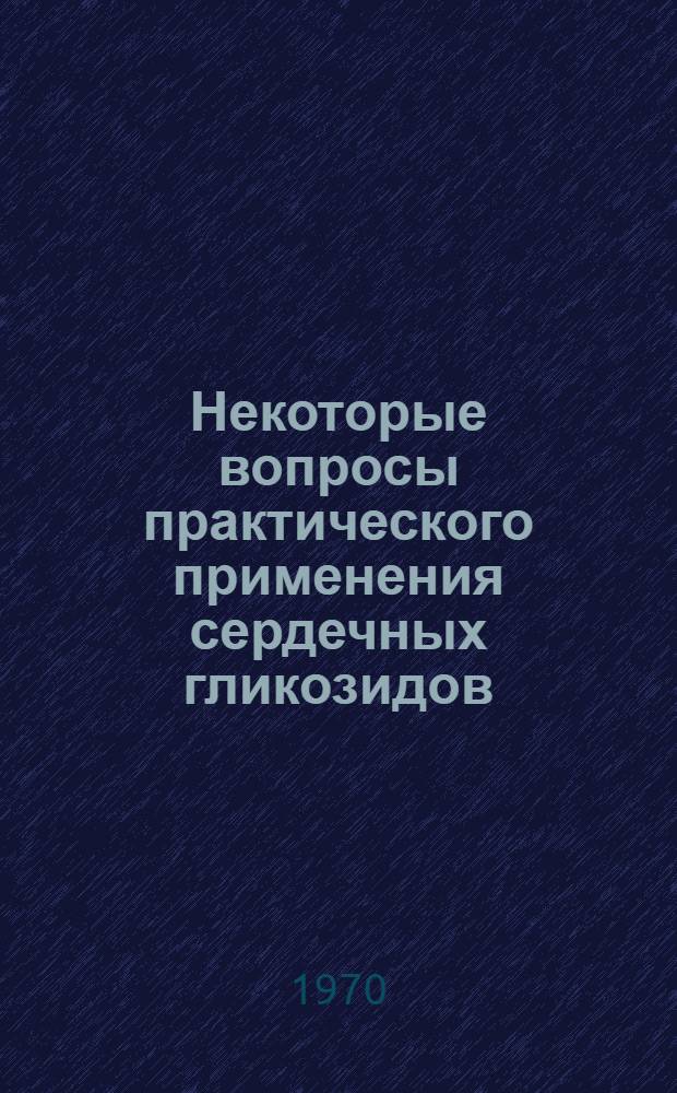 Некоторые вопросы практического применения сердечных гликозидов : Автореф. дис. на соискание учен. степени канд. мед. наук : (754)