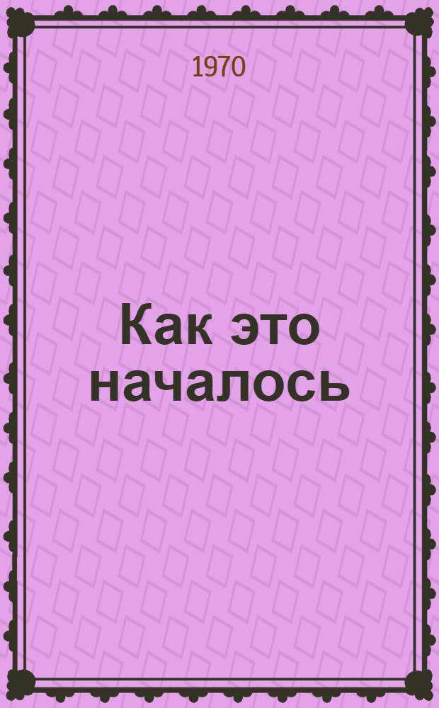 Как это началось = How it began : Из воспоминаний сотрудника газ. "Заря"