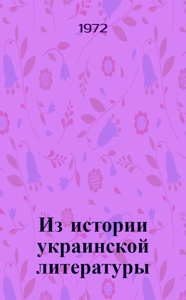 Из истории украинской литературы : (Проблемы народности творчества писателей) : Докл. об опубл. работах, представл. в качестве дис. на соиск. учен. степени д-ра филол. наук : (01.03)