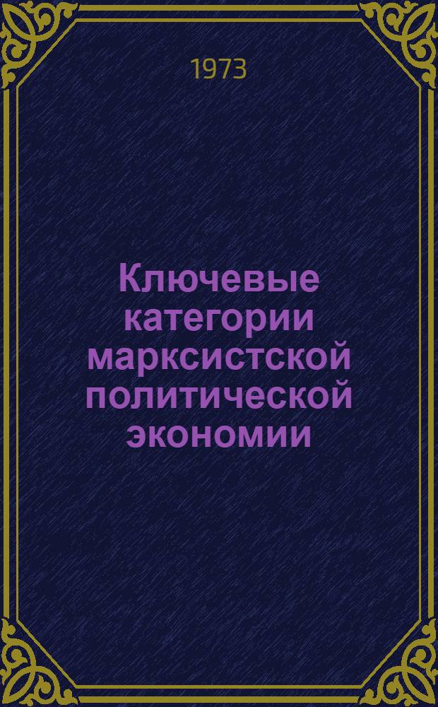 Ключевые категории марксистской политической экономии : (Структурно-методол. разработка) : Автореф. дис. на соиск. учен. степени д-ра экон. наук : (08.00.01)