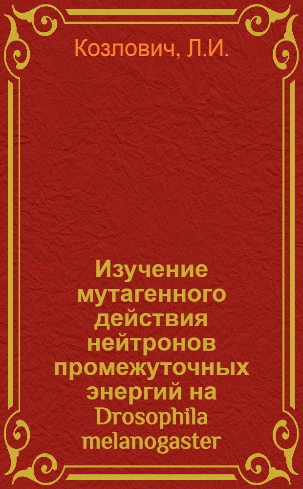Изучение мутагенного действия нейтронов промежуточных энергий на Drosophila melanogaster : Автореф. дис. на соискание учен. степени канд. биол. наук : (090)