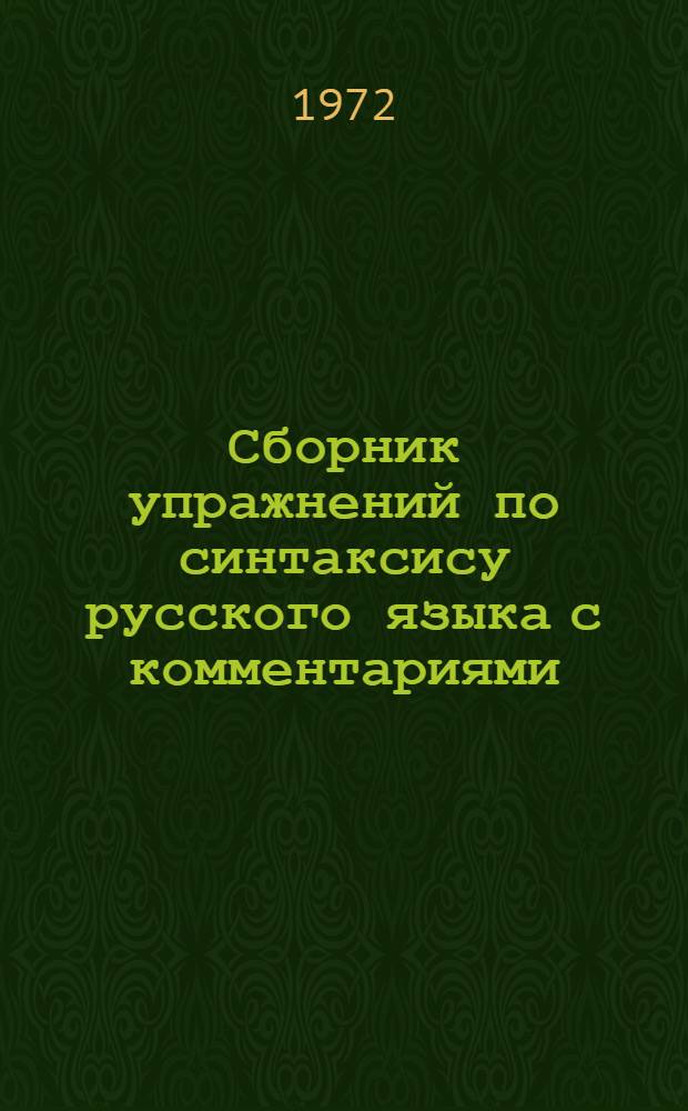 Сборник упражнений по синтаксису русского языка с комментариями : [Для лиц, говорящих на англ. яз. В 2 ч. Ч. 1]-. [Ч. 1] : Простое предложение
