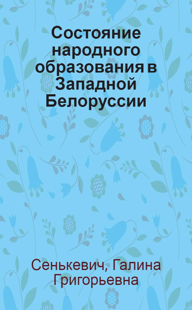 Состояние народного образования в Западной Белоруссии (1920-1939 гг.) : Автореф. дис. на соискание учен. степени канд. пед. наук : (730)