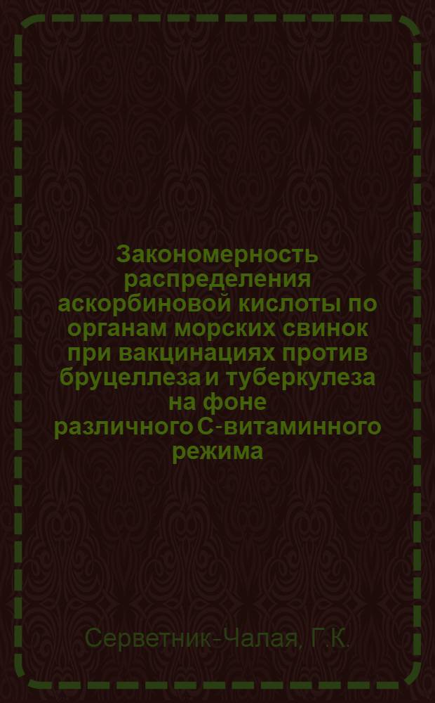 Закономерность распределения аскорбиновой кислоты по органам морских свинок при вакцинациях против бруцеллеза и туберкулеза на фоне различного С-витаминного режима : Автореф. дис. на соискание учен. степени канд. биол. наук : (102)