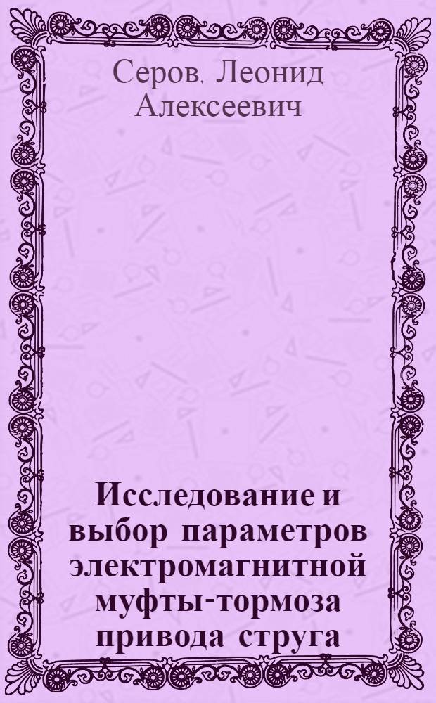 Исследование и выбор параметров электромагнитной муфты-тормоза привода струга : (На примере агрегата СА) : Автореф. дис. на соискание учен. степени канд. техн. наук : (05.172)